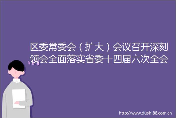 区委常委会（扩大）会议召开深刻领会全面落实省委十四届六次全会精神为江苏加快打造发展新质生产力的重要阵地贡献通州力量
