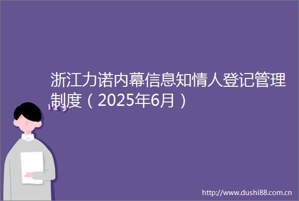 浙江力诺信息知登记管理制度（2025年6月）