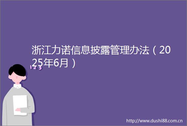 浙江力诺信息披露管理办法（2025年6月）