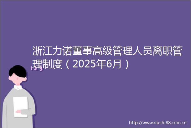 浙江力诺董事高级管理人员离职管理制度（2025年6月）
