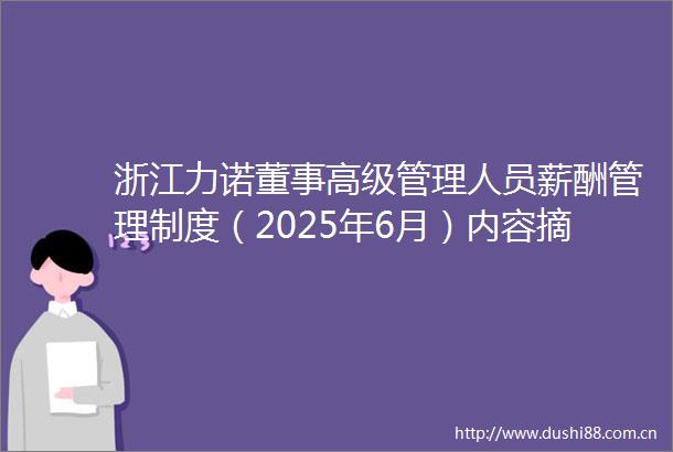 浙江力诺董事高级管理人员薪酬管理制度（2025年6月）内容摘要