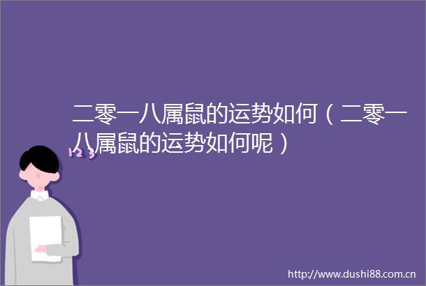 二零一八属鼠的运势如何（二零一八属鼠的运势如何呢）