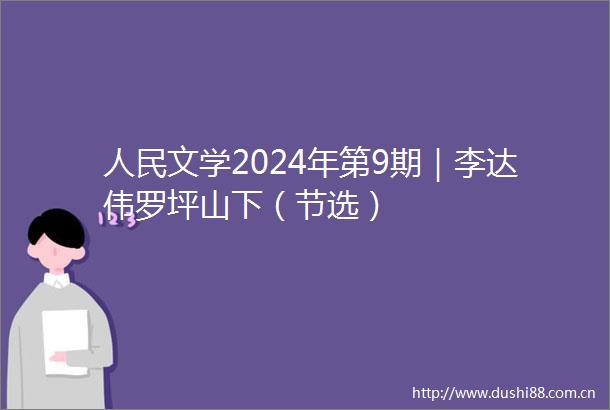文学2024年第9期｜李达伟罗坪山下（节选）