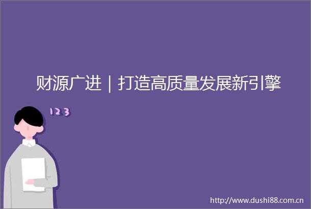 财源广进｜打造高质量发展新引擎