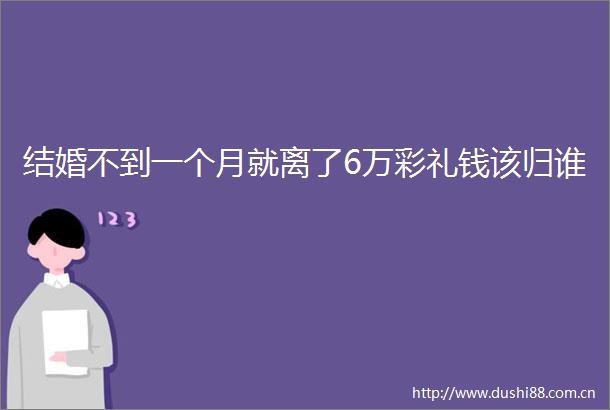 结婚不到一个月就离了6万彩礼钱该归谁