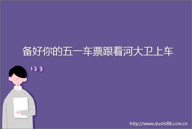 备好你的五一车票跟着河大卫上车