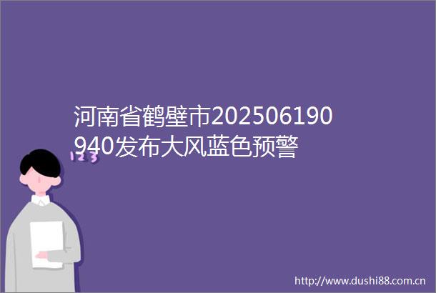 河南省鹤壁市202506190940发布大风蓝色预警