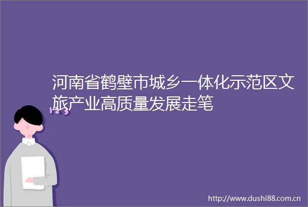 河南省鹤壁市城乡一体化示范区文旅产业高质量发展走笔