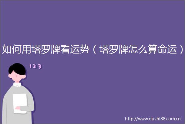 如何用塔罗牌看运势（塔罗牌怎么算命运）
