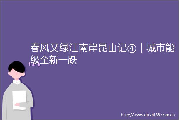 春风又绿江南岸昆山记④｜城市能级全新一跃
