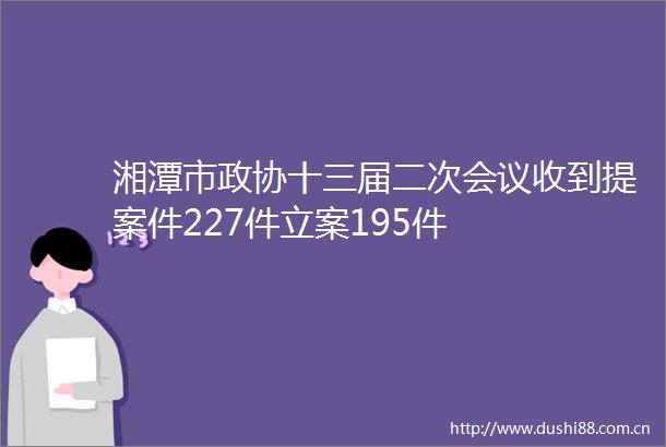 湘潭市政协十三届二次会议收到提案件227件195件