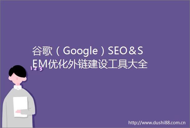 谷歌（Google）SEO＆SEM优化外链建设工具大全