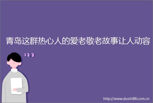青岛这群热心人的爱老敬老故事让人动容