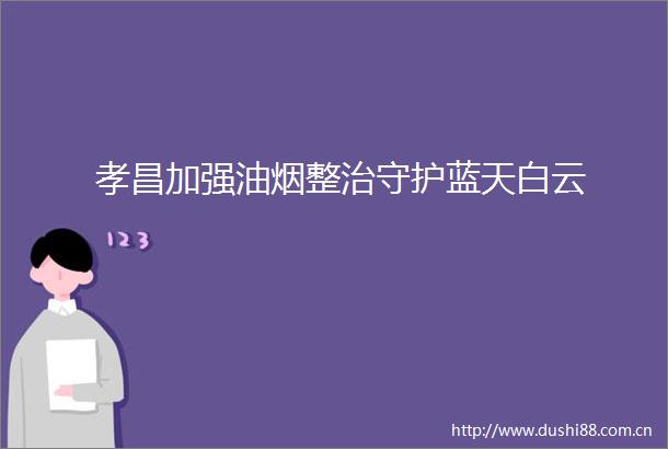孝昌加强油烟整治守护蓝天白云