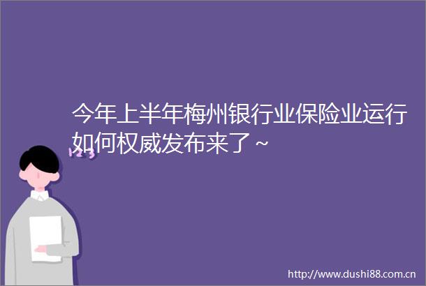 今年上半年梅州银行业保险业运行如何权威发布来了～