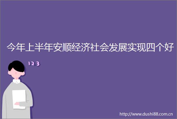 今年上半年安顺经济社会发展实现四个好
