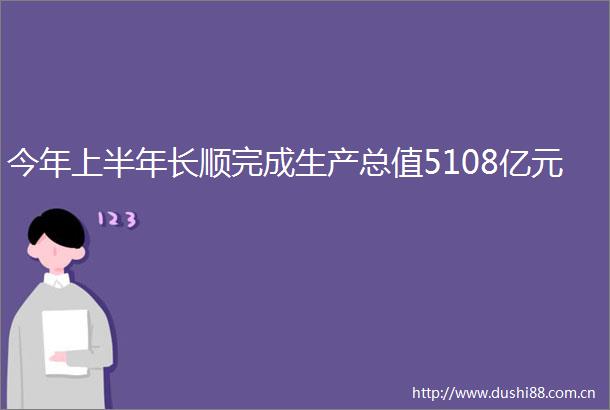 今年上半年长顺完成生产总值5108亿元