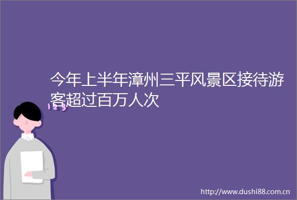今年上半年漳州三平风景区接待游客超过百万人次