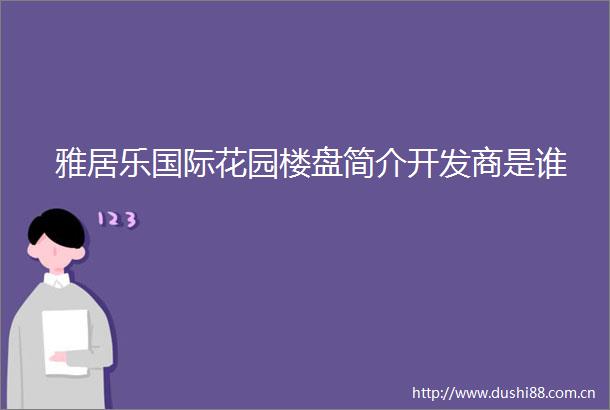 雅居乐国际花园楼盘简介开发商是谁