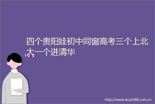 四个贵阳娃初中同窗高考三个上北大一个进清华