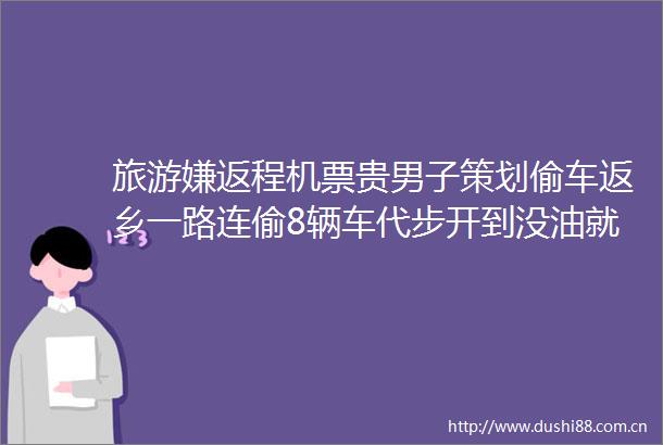 旅游嫌返程机票贵男子策划偷车返乡一路连偷8辆车代步开到没油就换车