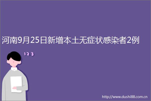 河南9月25日新增本土无症状感染者2例