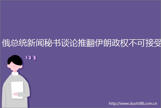 俄总统新闻秘书谈论推翻伊朗不可接受