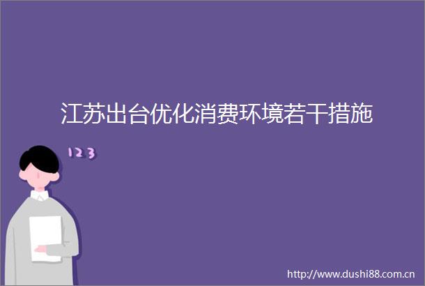 江苏出台优化消费环境若干措施
