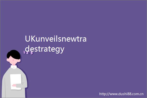 UKunveilsnewtradestrategy