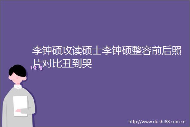 李钟硕攻读硕士李钟硕整容前后照片对比丑到哭