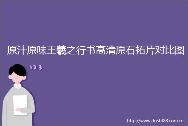 原汁原味王羲之行书高清原石拓片对比图