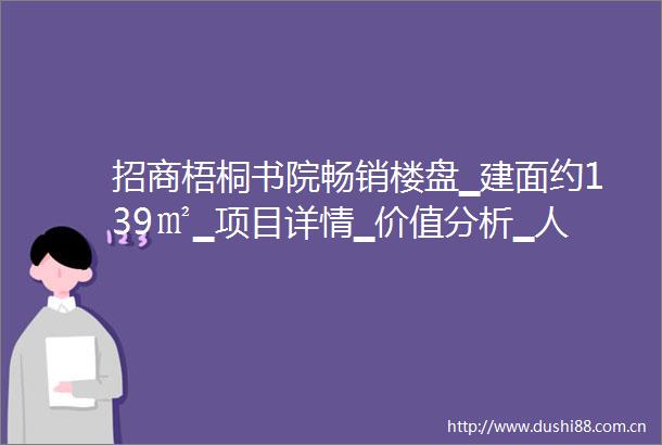 招商梧桐书院畅销楼盘▁建面约139㎡▁项目详情▁价值分析▁人气楼盘