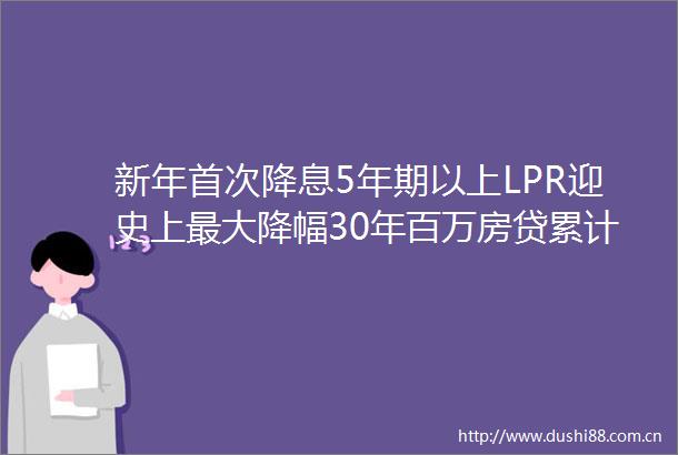 新年首次降息5年期以上LPR迎史上最大降幅30年百万房贷累计少还52万
