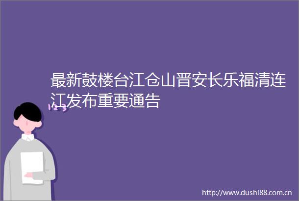 最新鼓楼台江仓山晋安长乐福清连江发布重要通告