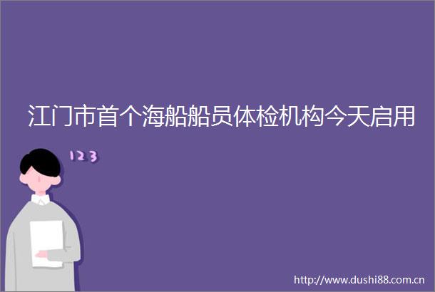 江门市首个海船船员体检机构今天启用