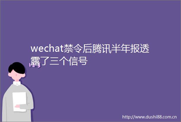 wechat禁令后腾讯半年报透露了三个信号