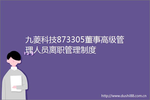 九菱科技873305董事高级管理人员离职管理制度