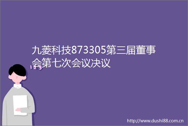 九菱科技873305第三届董事会第七次会议决议