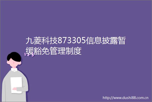九菱科技873305信息披露暂缓豁免管理制度