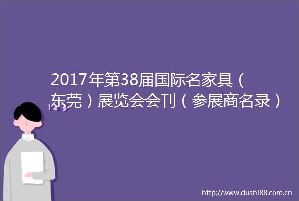 2017年第38届国际名家具（东莞）展览会会刊（参展商名录）