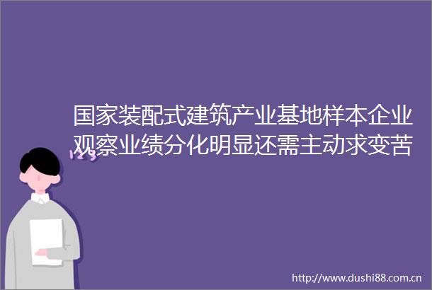 装配式建筑产业基地样本企业观察业绩分化明显还需主动求变苦炼内功