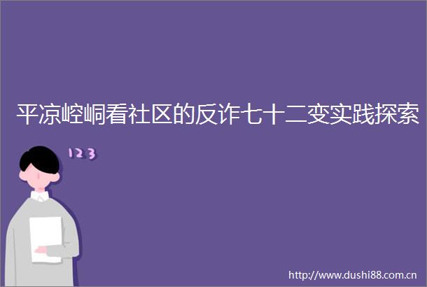 平凉崆峒看社区的反诈七十二变实践探索