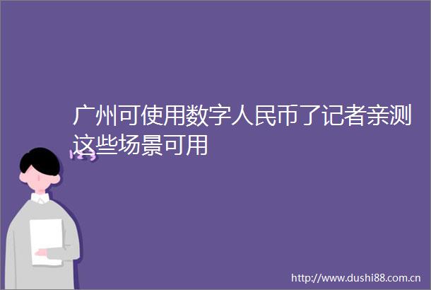 广州可使用数字币了记者亲测这些场景可用