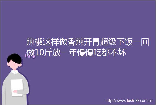 辣椒这样做香辣开胃超级下饭一回做10斤放一年慢慢吃都不坏