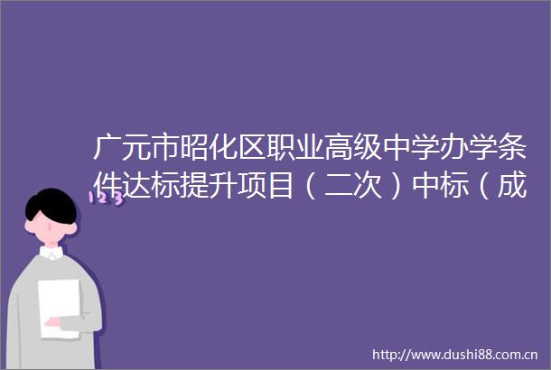 广元市昭化区职业高级中学办学条件达标提升项目（二次）中标（成交）结果公告