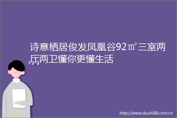 诗意栖居俊发凤凰谷92㎡三室两厅两卫懂你更懂生活