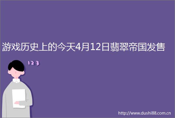 游戏历史上的今天4月12日翡翠帝国发售