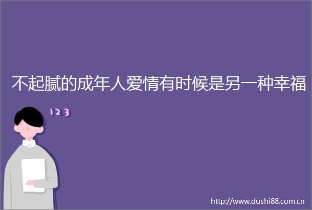 不起腻的成年人爱情有时候是另一种幸福