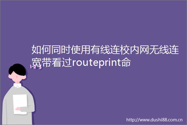 如何同时使用有线连校内网无线连宽带看过routeprint命令但