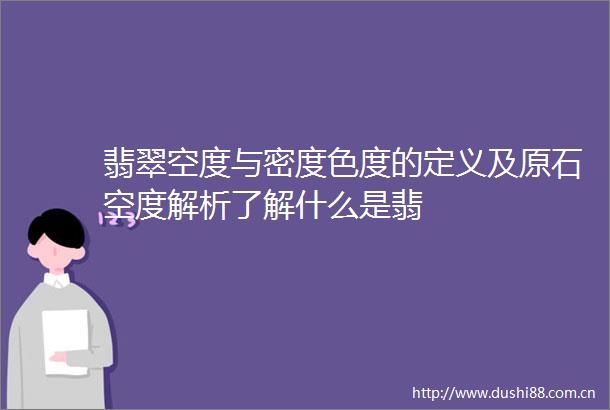 翡翠空度与密度色度的定义及原石空度解析了解什么是翡